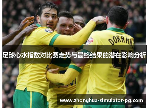 足球心水指数对比赛走势与最终结果的潜在影响分析