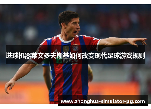 进球机器莱文多夫斯基如何改变现代足球游戏规则