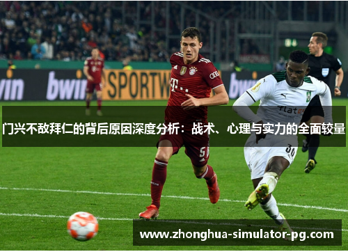 门兴不敌拜仁的背后原因深度分析:战术、心理与实力的全面较量 门兴不敌拜仁的背后原因深度分析:战术、心理与实力的全面较量