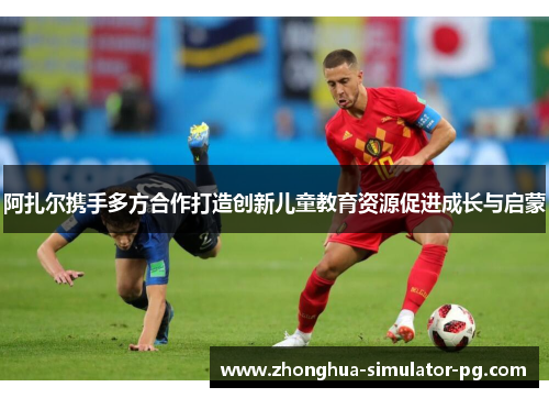 阿扎尔携手多方合作打造创新儿童教育资源促进成长与启蒙