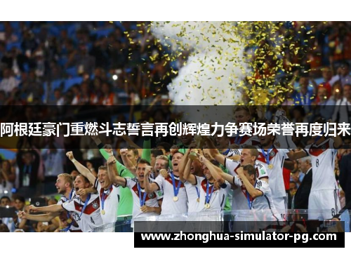 阿根廷豪门重燃斗志誓言再创辉煌力争赛场荣誉再度归来