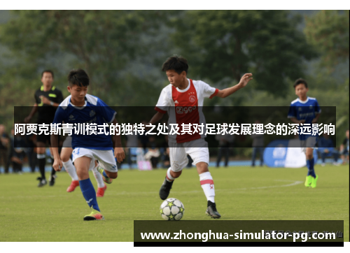 阿贾克斯青训模式的独特之处及其对足球发展理念的深远影响