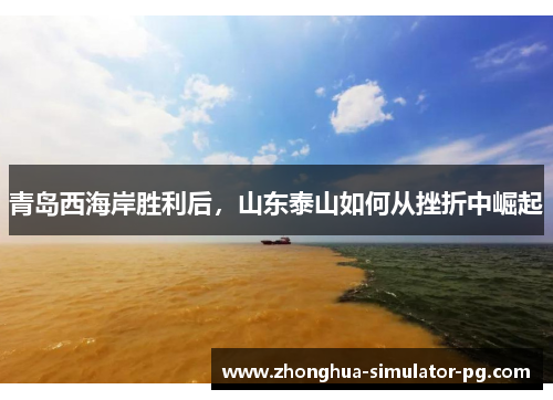 青岛西海岸胜利后,山东泰山如何从挫折中崛起 青岛西海岸胜利后,山东泰山如何从挫折中崛起