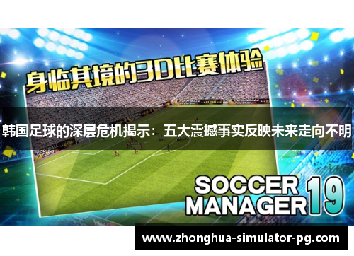韩国足球的深层危机揭示:五大震撼事实反映未来走向不明 韩国足球的深层危机揭示:五大震撼事实反映未来走向不明