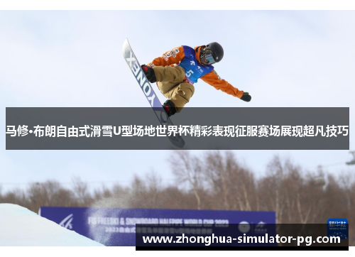 马修·布朗自由式滑雪U型场地世界杯精彩表现征服赛场展现超凡技巧 马修·布朗自由式滑雪U型场地世界杯精彩表现征服赛场展现超凡技巧