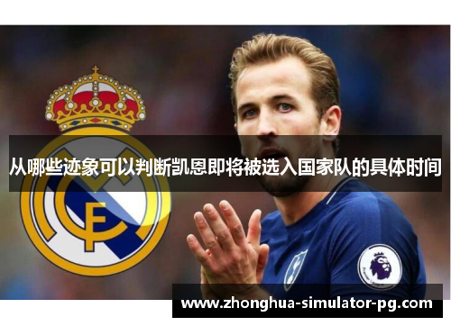 从哪些迹象可以判断凯恩即将被选入国家队的具体时间 从哪些迹象可以判断凯恩即将被选入国家队的具体时间