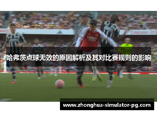 哈弗茨点球无效的原因解析及其对比赛规则的影响 哈弗茨点球无效的原因解析及其对比赛规则的影响
