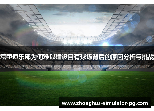 意甲俱乐部为何难以建设自有球场背后的原因分析与挑战 意甲俱乐部为何难以建设自有球场背后的原因分析与挑战