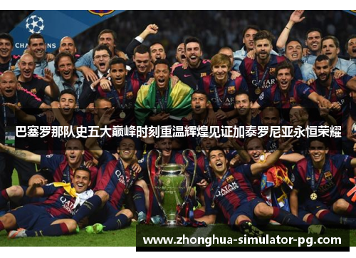 巴塞罗那队史五大巅峰时刻重温辉煌见证加泰罗尼亚永恒荣耀 巴塞罗那队史五大巅峰时刻重温辉煌见证加泰罗尼亚永恒荣耀