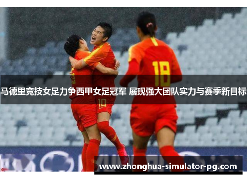 马德里竞技女足力争西甲女足冠军 展现强大团队实力与赛季新目标