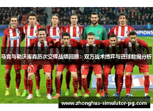 马竞与勒沃库森历次交锋战绩回顾：双方战术博弈与进球数据分析