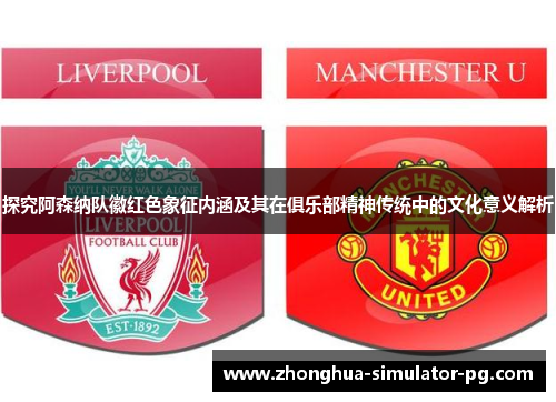 探究阿森纳队徽红色象征内涵及其在俱乐部精神传统中的文化意义解析