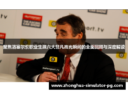 聚焦洛塞尔索职业生涯六大非凡高光瞬间的全面回顾与深度解读