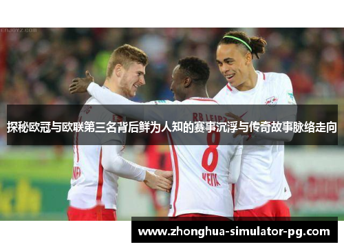 探秘欧冠与欧联第三名背后鲜为人知的赛事沉浮与传奇故事脉络走向 探秘欧冠与欧联第三名背后鲜为人知的赛事沉浮与传奇故事脉络走向