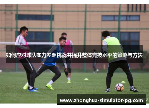 如何应对球队实力差距挑战并提升整体竞技水平的策略与方法
