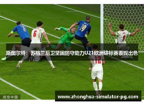 斯图尔特：苏格兰后卫坚固防守助力U21欧洲锦标赛表现出色