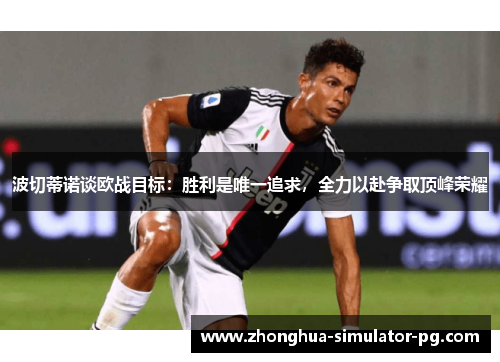 波切蒂诺谈欧战目标：胜利是唯一追求，全力以赴争取顶峰荣耀