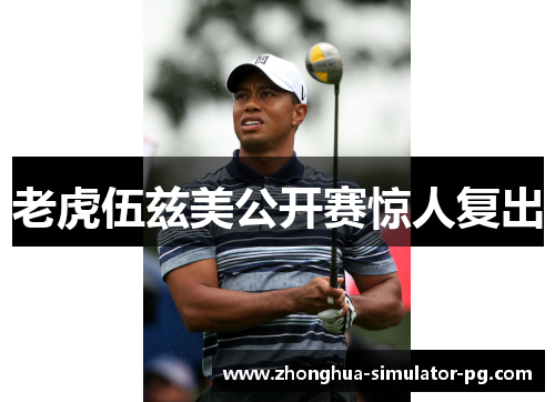 老虎伍兹美公开赛惊人复出 老虎伍兹美公开赛惊人复出