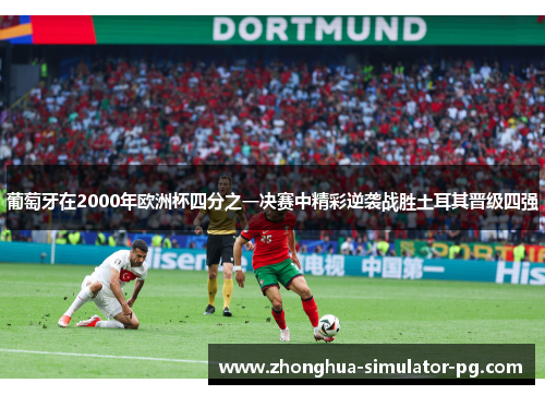 葡萄牙在2000年欧洲杯四分之一决赛中精彩逆袭战胜土耳其晋级四强