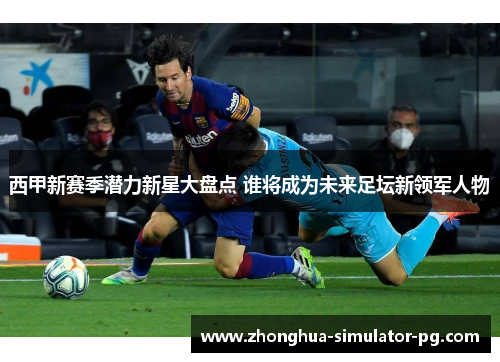 西甲新赛季潜力新星大盘点 谁将成为未来足坛新领军人物