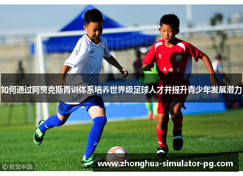 如何通过阿贾克斯青训体系培养世界级足球人才并提升青少年发展潜力