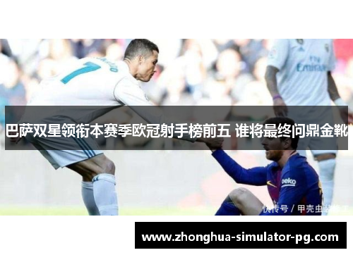 巴萨双星领衔本赛季欧冠射手榜前五 谁将最终问鼎金靴