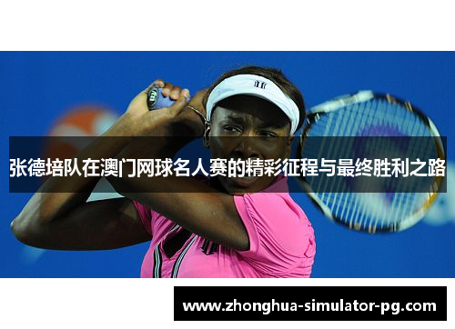 张德培队在澳门网球名人赛的精彩征程与最终胜利之路