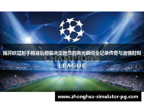 揭开欧冠射手榜背后那些决定胜负的高光瞬间全记录传奇与激情时刻