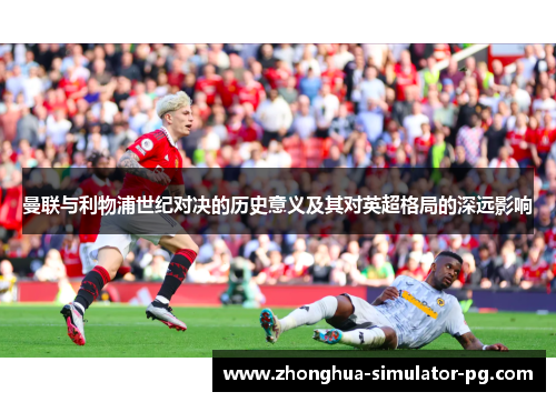 曼联与利物浦世纪对决的历史意义及其对英超格局的深远影响