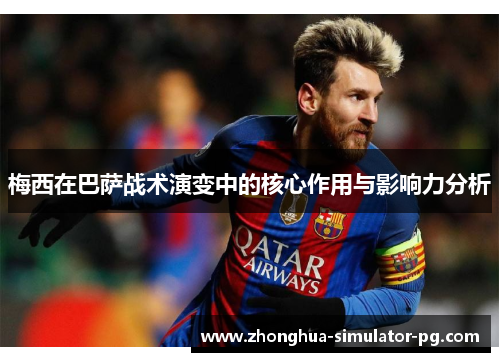 梅西在巴萨战术演变中的核心作用与影响力分析 梅西在巴萨战术演变中的核心作用与影响力分析