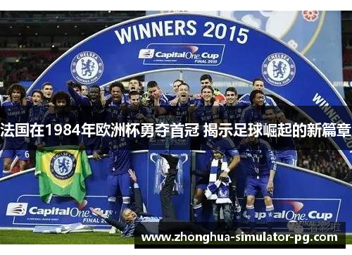 法国在1984年欧洲杯勇夺首冠 揭示足球崛起的新篇章