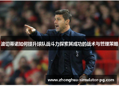 波切蒂诺如何提升球队战斗力探索其成功的战术与管理策略