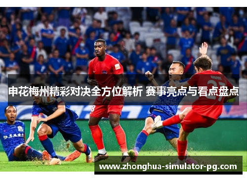 申花梅州精彩对决全方位解析 赛事亮点与看点盘点