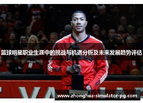 篮球明星职业生涯中的挑战与机遇分析及未来发展趋势评估 篮球明星职业生涯中的挑战与机遇分析及未来发展趋势评估