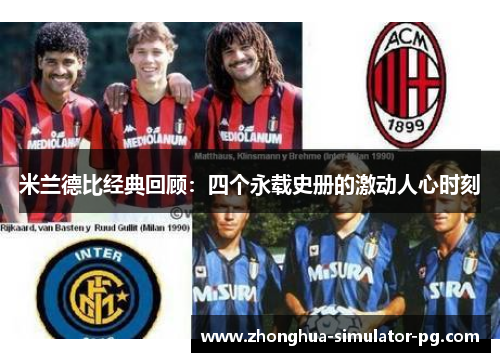 米兰德比经典回顾:四个永载史册的激动人心时刻 米兰德比经典回顾:四个永载史册的激动人心时刻