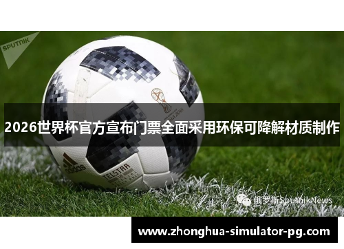 2026世界杯官方宣布门票全面采用环保可降解材质制作