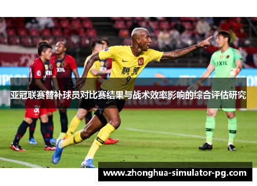 亚冠联赛替补球员对比赛结果与战术效率影响的综合评估研究