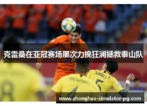 克雷桑在亚冠赛场屡次力挽狂澜拯救泰山队