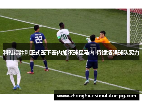 利雅得胜利正式签下塞内加尔球星马内 持续增强球队实力 利雅得胜利正式签下塞内加尔球星马内 持续增强球队实力