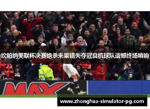 坎帕纳美联杯决赛绝杀未果错失夺冠良机球队遗憾终场哨响