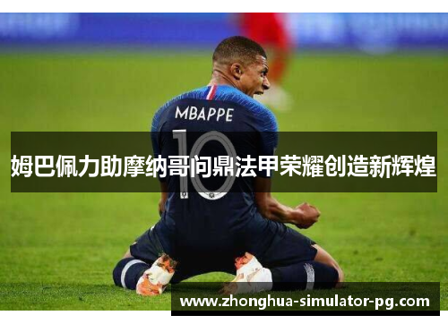 姆巴佩力助摩纳哥问鼎法甲荣耀创造新辉煌