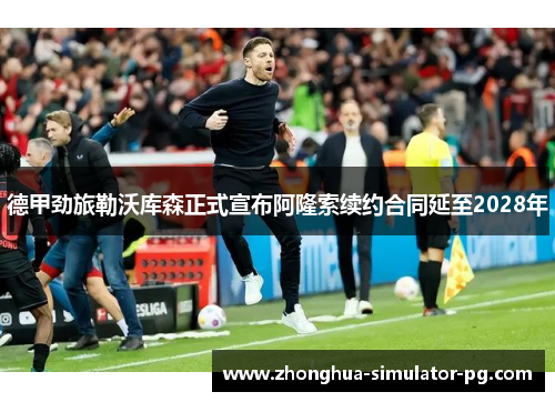 德甲劲旅勒沃库森正式宣布阿隆索续约合同延至2028年 德甲劲旅勒沃库森正式宣布阿隆索续约合同延至2028年