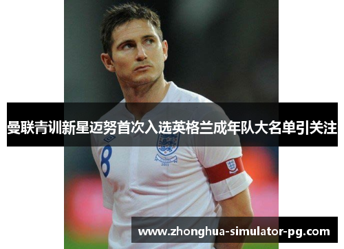 曼联青训新星迈努首次入选英格兰成年队大名单引关注 曼联青训新星迈努首次入选英格兰成年队大名单引关注