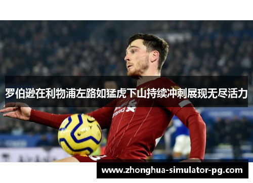 罗伯逊在利物浦左路如猛虎下山持续冲刺展现无尽活力