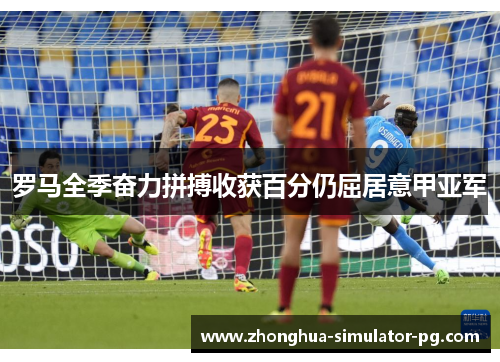 罗马全季奋力拼搏收获百分仍屈居意甲亚军