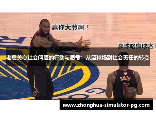 老詹关心社会问题的行动与思考：从篮球场到社会责任的转变