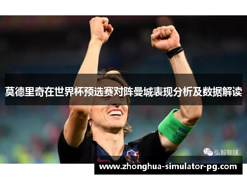 莫德里奇在世界杯预选赛对阵曼城表现分析及数据解读