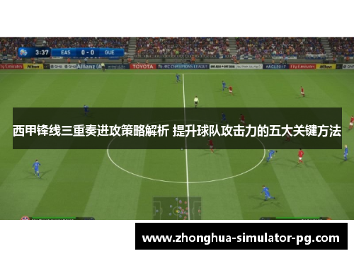 西甲锋线三重奏进攻策略解析 提升球队攻击力的五大关键方法