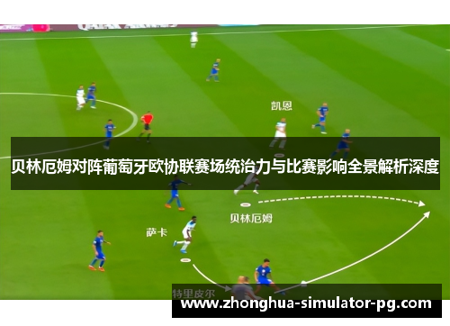 贝林厄姆对阵葡萄牙欧协联赛场统治力与比赛影响全景解析深度