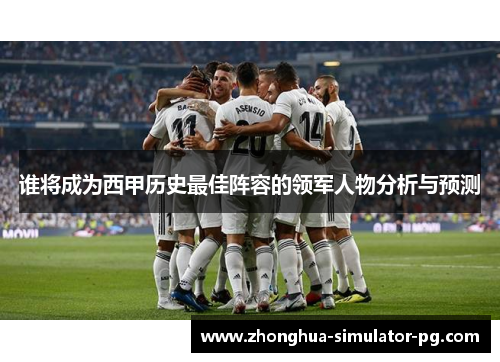 谁将成为西甲历史最佳阵容的领军人物分析与预测